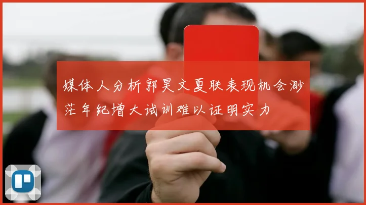 媒体人分析郭昊文夏联表现机会渺茫年纪增大试训难以证明实力