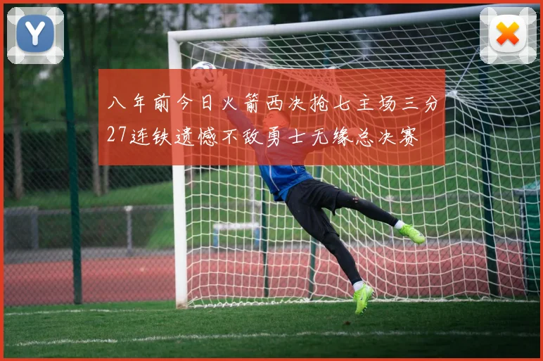 八年前今日火箭西决抢七主场三分27连铁遗憾不敌勇士无缘总决赛
