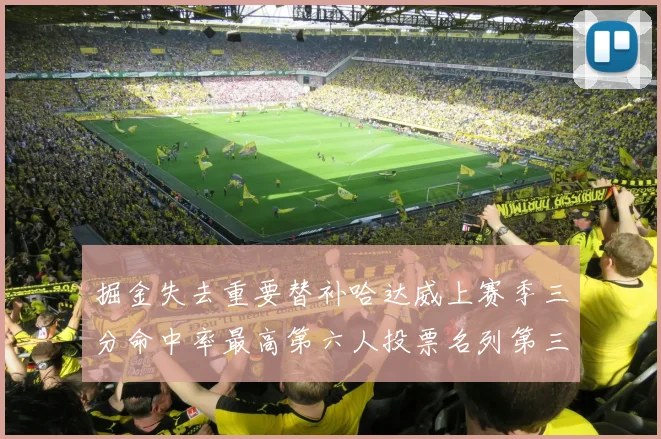 掘金失去重要替补哈达威上赛季三分命中率最高第六人投票名列第三