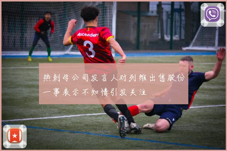 热刺母公司发言人对列维出售股份一事表示不知情引发关注