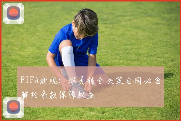 FIFA新规：球员转会决策合同必含解约条款保障权益