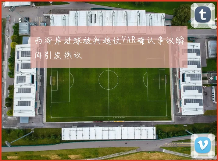 西海岸进球被判越位VAR确认争议瞬间引发热议