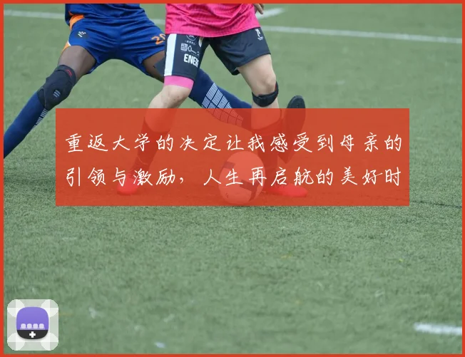 重返大学的决定让我感受到母亲的引领与激励，人生再启航的美好时刻