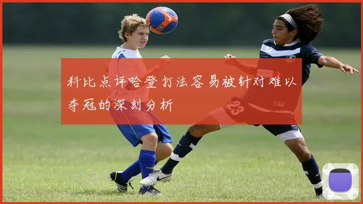 科比点评哈登打法容易被针对难以夺冠的深刻分析